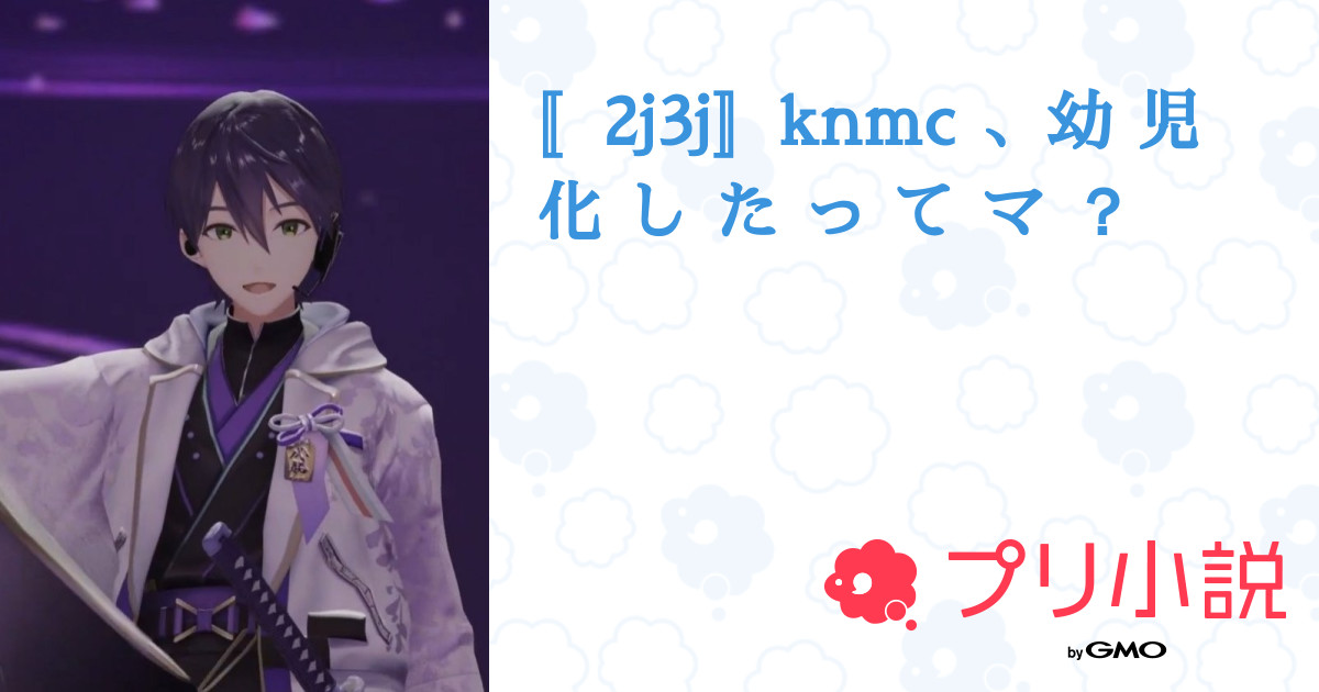 〚2j3j〛knmc 、幼 児 化 し た っ て マ ？ 全4話 【連載中】（ 翠 音 さんの夢小説） 無料スマホ夢小説ならプリ